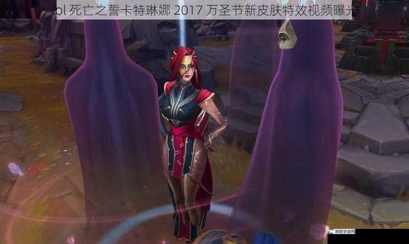 lol 死亡之誓卡特琳娜 2017 万圣节新皮肤特效视频曝光