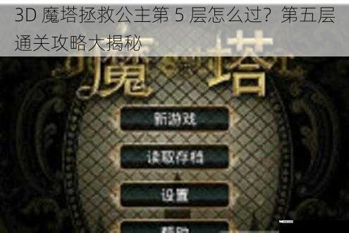 3D 魔塔拯救公主第 5 层怎么过？第五层通关攻略大揭秘