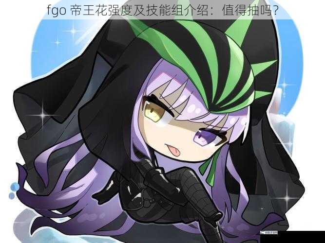 fgo 帝王花强度及技能组介绍：值得抽吗？