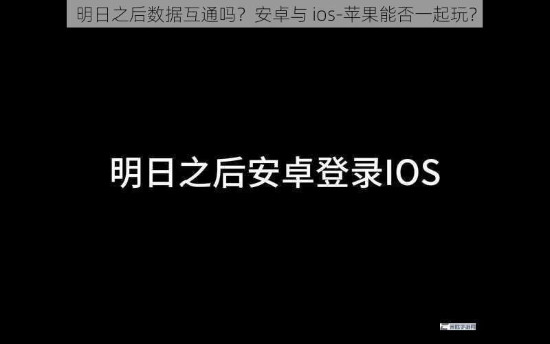 明日之后数据互通吗？安卓与 ios-苹果能否一起玩？