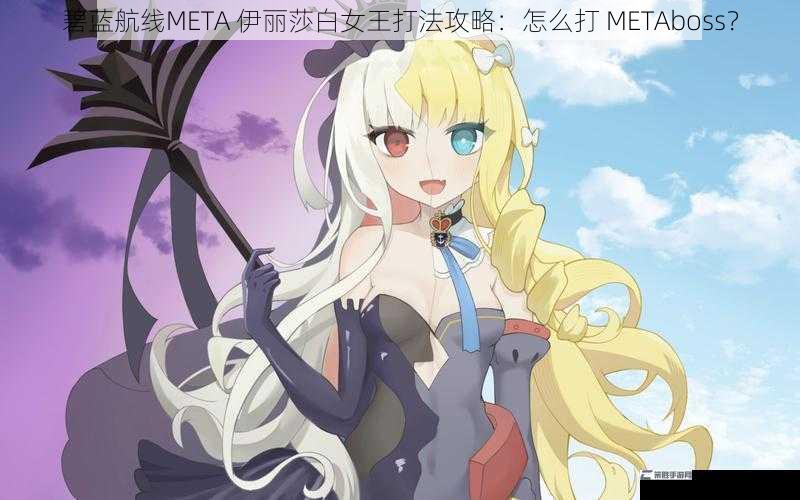 碧蓝航线META 伊丽莎白女王打法攻略：怎么打 METAboss？