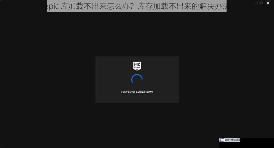 epic 库加载不出来怎么办？库存加载不出来的解决办法