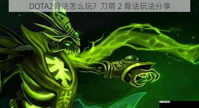 DOTA2骨法怎么玩？刀塔 2 骨法玩法分享