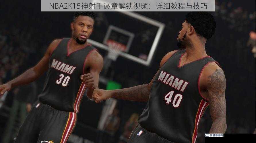 NBA2K15神射手徽章解锁视频：详细教程与技巧