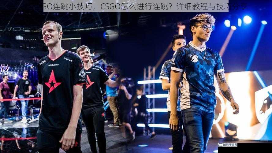 CS：GO连跳小技巧，CSGO怎么进行连跳？详细教程与技巧分享