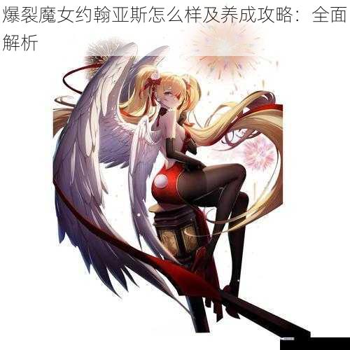 爆裂魔女约翰亚斯怎么样及养成攻略：全面解析