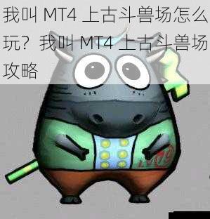 我叫 MT4 上古斗兽场怎么玩？我叫 MT4 上古斗兽场攻略