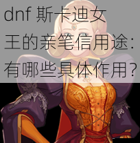 dnf 斯卡迪女王的亲笔信用途：有哪些具体作用？