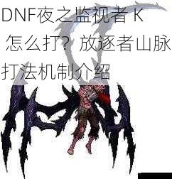 DNF夜之监视者 K 怎么打？放逐者山脉打法机制介绍