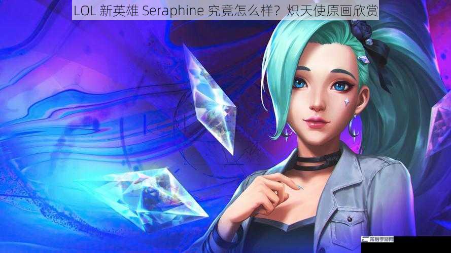 LOL 新英雄 Seraphine 究竟怎么样？炽天使原画欣赏