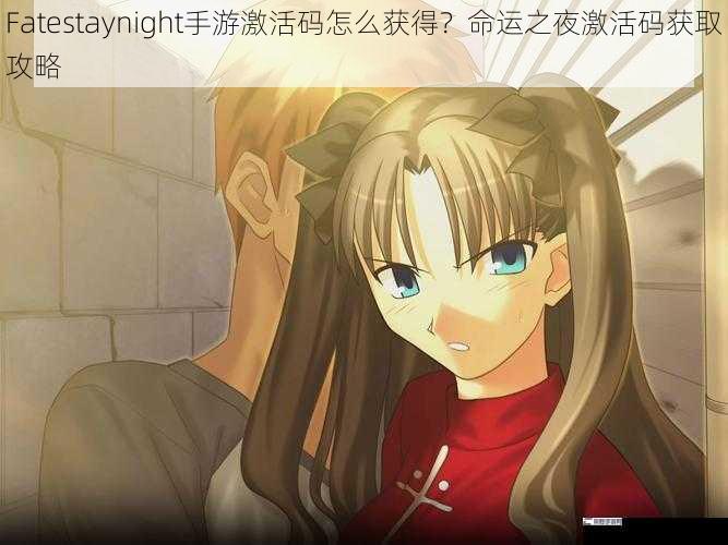 Fatestaynight手游激活码怎么获得？命运之夜激活码获取攻略