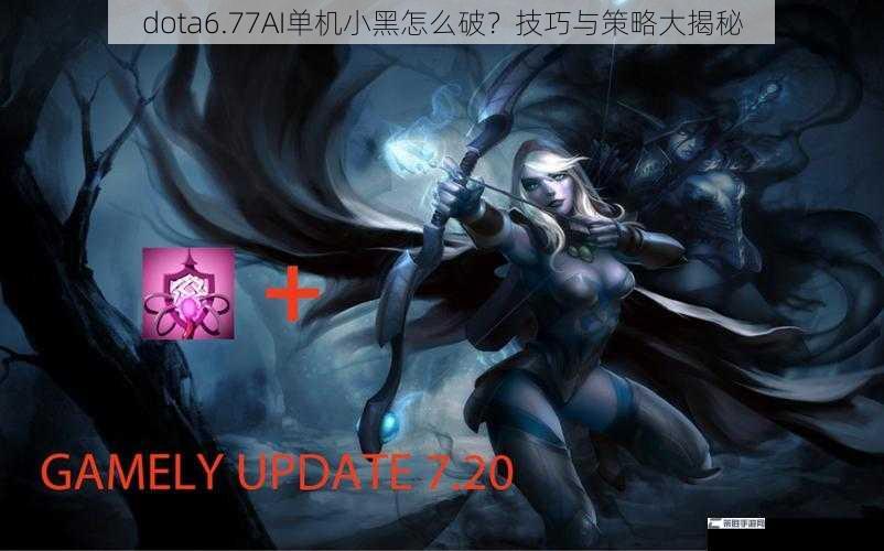 dota6.77AI单机小黑怎么破？技巧与策略大揭秘