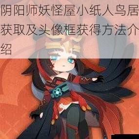 阴阳师妖怪屋小纸人鸟居获取及头像框获得方法介绍