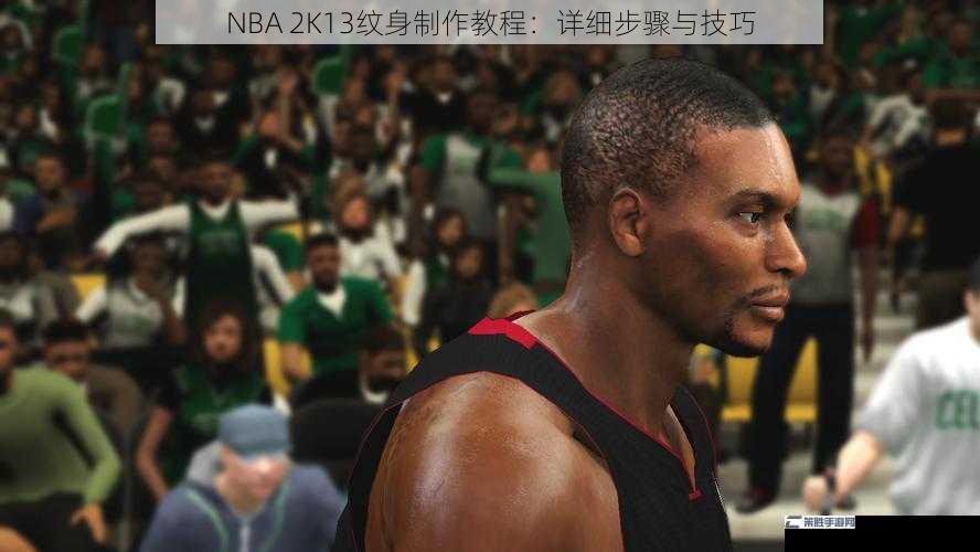 NBA 2K13纹身制作教程：详细步骤与技巧