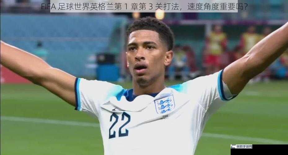 FIFA 足球世界英格兰第 1 章第 3 关打法，速度角度重要吗？