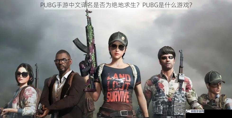 PUBG手游中文译名是否为绝地求生？PUBG是什么游戏？