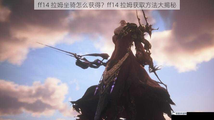 ff14 拉姆坐骑怎么获得？ff14 拉姆获取方法大揭秘