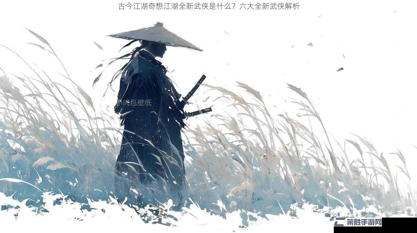 古今江湖奇想江湖全新武侠是什么？六大全新武侠解析