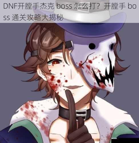 DNF开膛手杰克 boss 怎么打？开膛手 boss 通关攻略大揭秘