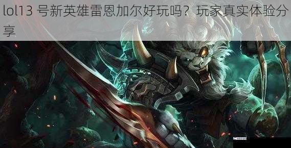 lol13 号新英雄雷恩加尔好玩吗？玩家真实体验分享