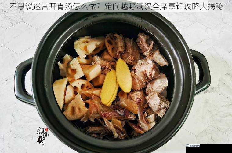 不思议迷宫开胃汤怎么做？定向越野满汉全席烹饪攻略大揭秘