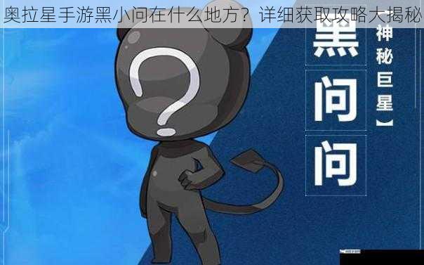 奥拉星手游黑小问在什么地方？详细获取攻略大揭秘