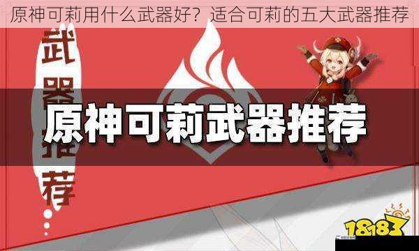 原神可莉用什么武器好？适合可莉的五大武器推荐