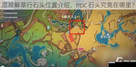 原神解翠行石头位置介绍，npc 石头究竟在哪里？