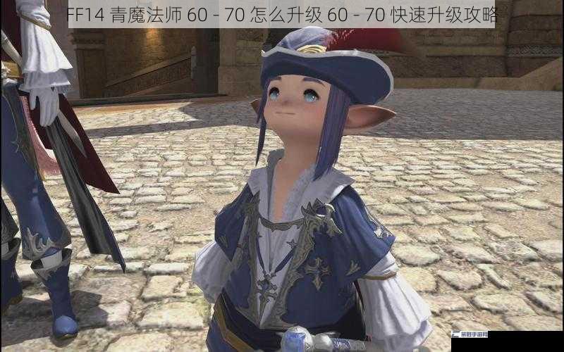 FF14 青魔法师 60 - 70 怎么升级 60 - 70 快速升级攻略