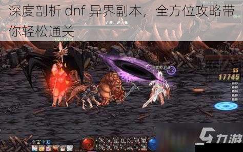 深度剖析 dnf 异界副本，全方位攻略带你轻松通关