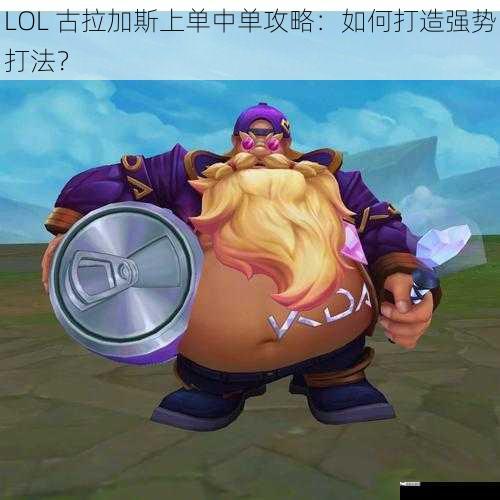 LOL 古拉加斯上单中单攻略：如何打造强势打法？