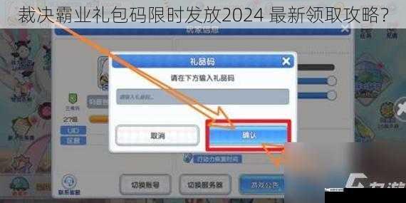 裁决霸业礼包码限时发放2024 最新领取攻略？