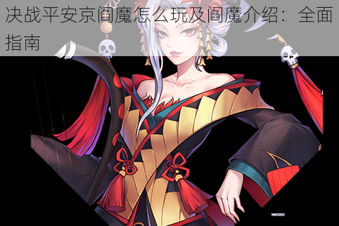 决战平安京阎魔怎么玩及阎魔介绍：全面指南