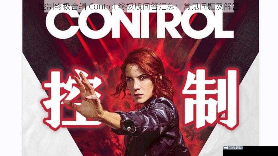 控制终极合辑 Control 终极版问答汇总：常见问题及解答