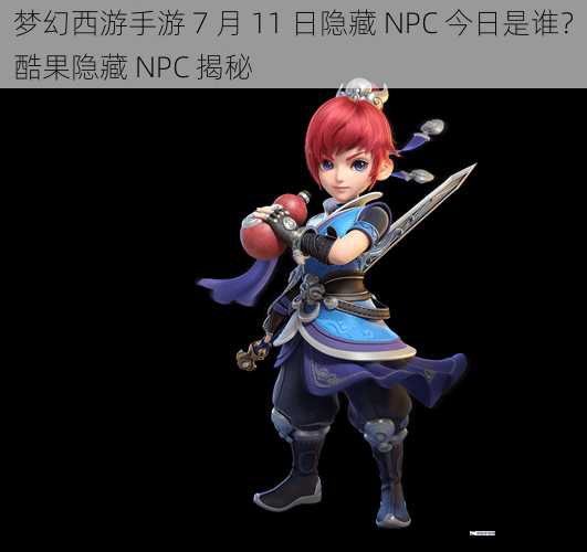 梦幻西游手游 7 月 11 日隐藏 NPC 今日是谁？酷果隐藏 NPC 揭秘