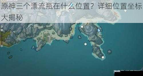 原神三个漂流瓶在什么位置？详细位置坐标大揭秘