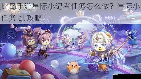 奥比岛手游星际小记者任务怎么做？星际小记者任务 gl 攻略