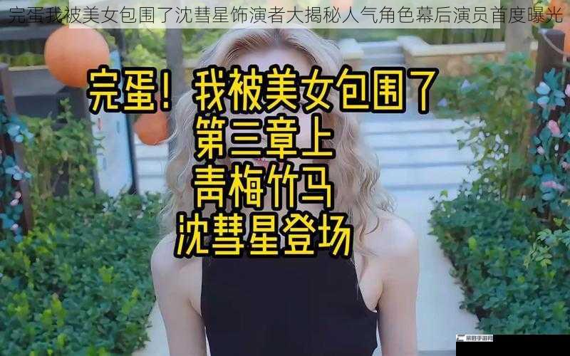 完蛋我被美女包围了沈彗星饰演者大揭秘人气角色幕后演员首度曝光