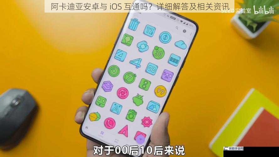 阿卡迪亚安卓与 iOS 互通吗？详细解答及相关资讯