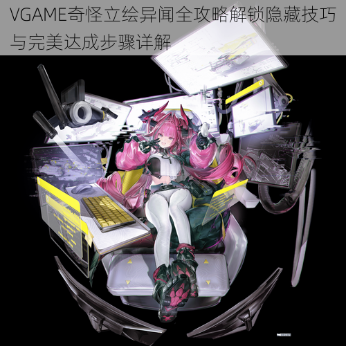 VGAME奇怪立绘异闻全攻略解锁隐藏技巧与完美达成步骤详解