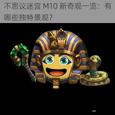 不思议迷宫 M10 新奇观一览：有哪些独特景观？