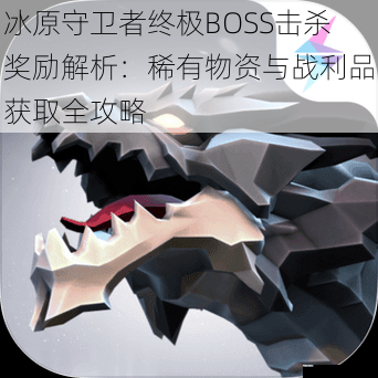 冰原守卫者终极BOSS击杀奖励解析：稀有物资与战利品获取全攻略