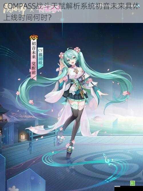 COMPASS战斗天赋解析系统初音未来具体上线时间何时？